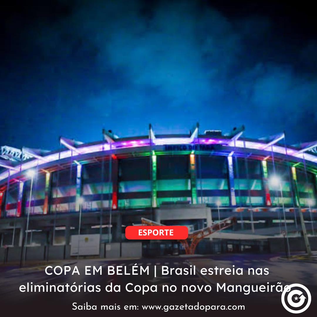 COPA EM BELÉM | Brasil estreia nas eliminatórias da Copa no novo Mangueirão
