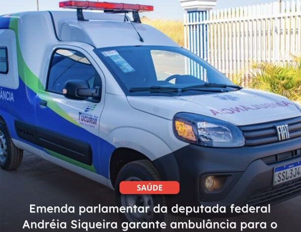  TUCURUÍ | Emenda parlamentar da deputada federal Andréia Siqueira garante ambulância para o município