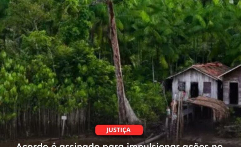  JUSTIÇA | Acordo é assinado para impulsionar ações no Marajó