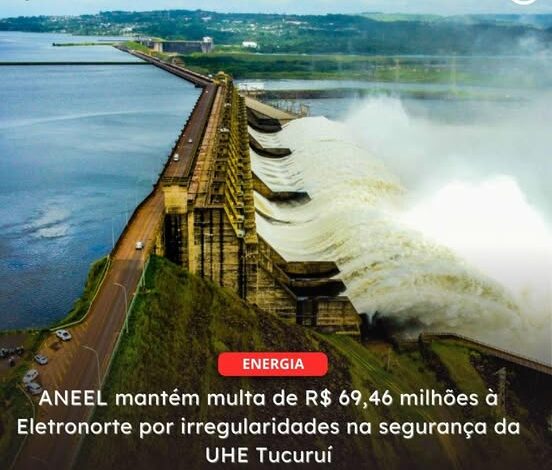  ANEEL mantém multa de R$ 69,46 milhões à Eletronorte por irregularidades na segurança da UHE Tucuruí